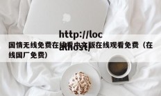 国情无线免费在线看中文版在线观看免费（在线国厂免费）
