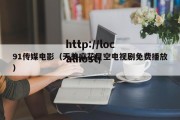 91传媒电影（天美麻花星空电视剧免费播放）