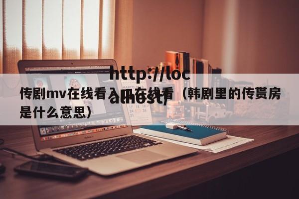 传剧mv在线看入口在线看(韩剧里的传贳房是什么意思)