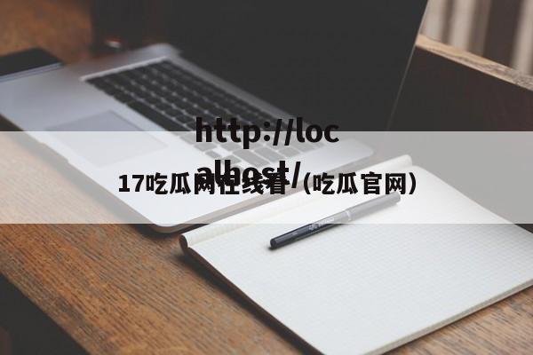 17吃瓜网在线看(吃瓜官网)